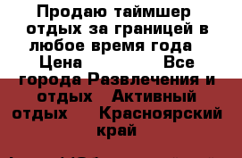 Продаю таймшер, отдых за границей в любое время года › Цена ­ 490 000 - Все города Развлечения и отдых » Активный отдых   . Красноярский край